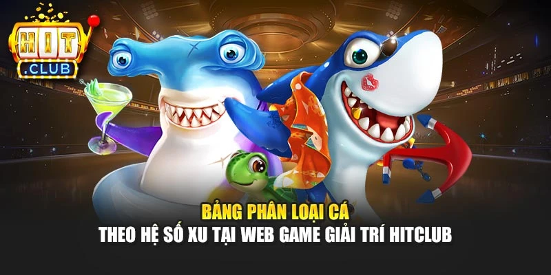 Bảng phân loại cá theo hệ số xu tại web game giải trí Hitclub