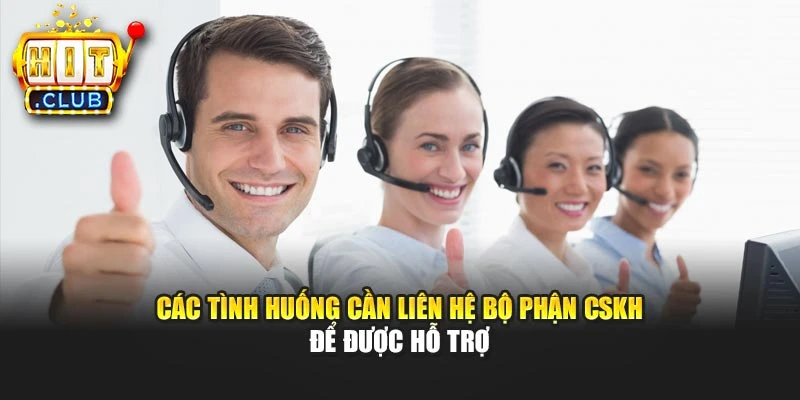 Các tình huống cần liên hệ bộ phận CSKH để được hỗ trợ