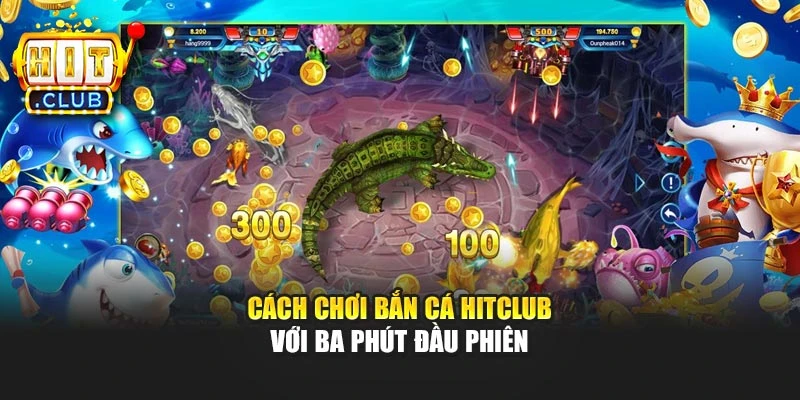 Cách chơi bắn cá Hitclub với ba phút đầu phiên