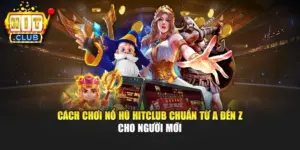 Cách Chơi Nổ Hũ Hitclub Chuẩn Từ A Đến Z Cho Người Mới