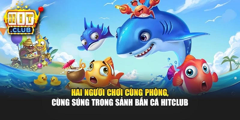 Hai người chơi cùng phòng, cùng súng trong sảnh bắn cá Hitclub