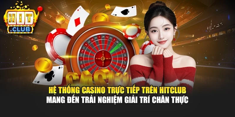 Hệ thống casino trực tiếp trên Hitclub mang đến trải nghiệm giải trí chân thực