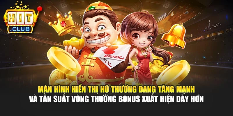 Màn hình hiển thị hũ thưởng đang tăng mạnh và tần suất vòng thưởng Bonus xuất hiện dày hơn