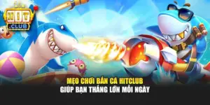 Mẹo Chơi Bắn Cá Hitclub Giúp Bạn Thắng Lớn Mỗi Ngày